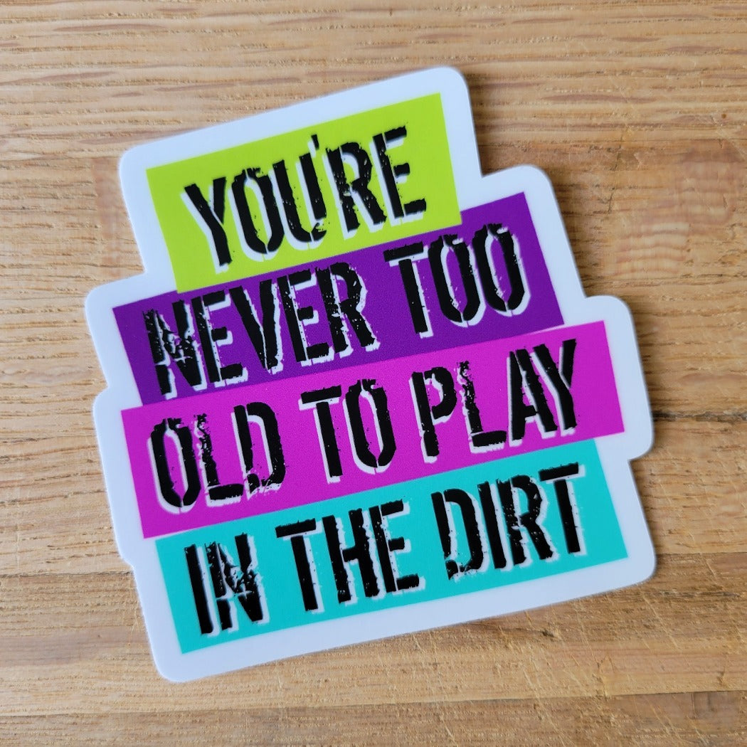 You're never too old to play in the dirt sticker.